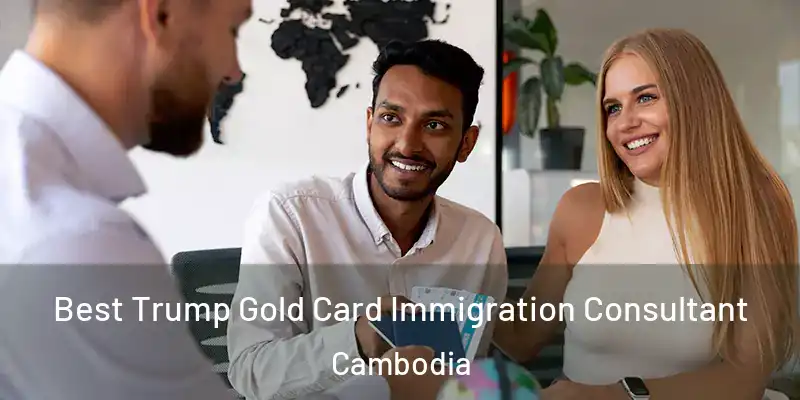 Best Trump Gold Card Immigration Consultant Cambodia
