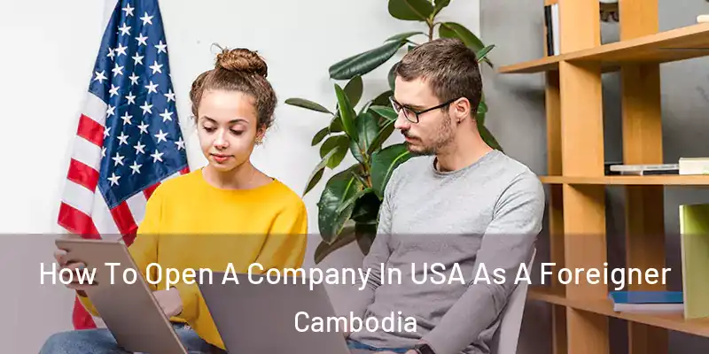 How To Open A Company In USA As A Foreigner Cambodia